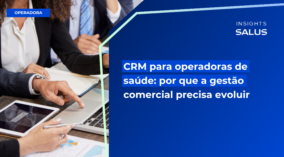 CRM para operadoras de saúde: por que a gestão comercial precisa evoluir