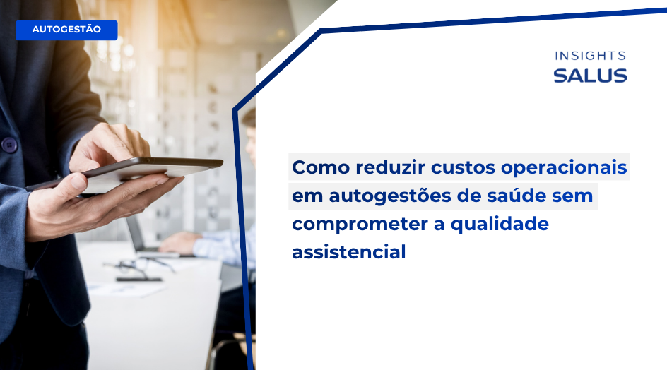 Como reduzir custos operacionais em autogestões de saúde sem comprometer a qualidade assistencial